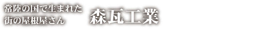 常陸の国で生まれた街の瓦屋さん　森瓦工業